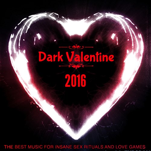 Dark Valentine 2016 (The Best Music for Insane Sex Rituals and Love Games) [Explicit]