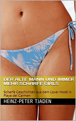 Der alte Mann und immer mehr scharfe Girls: Scharfe Geschichten aus dem Love-Hotel in Playa del Carmen  (Love-Hotel Karibische See 77) (German Edition)