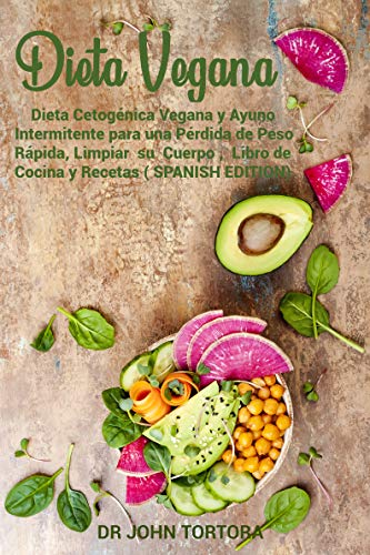 Dieta Vegana: Dieta Cetogénica Vegana y Ayuno Intermitente para una Pérdida de Peso Rápida,Limpiar su Cuerpo , Libro de Cocina y Recetas (SPANISH EDITION)