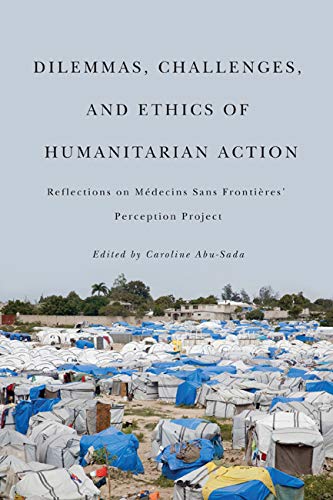 Dilemmas, Challenges, and Ethics of Humanitarian Action: Reflections on Medecins Sans Frontieres' Perception Project: Reflections on M?decins Sans Fronti?res' Perception Project