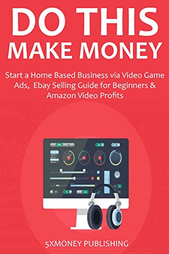 DO THIS & MAKE MONEY (2016): Start a Home Based Business via Video Game Ads, Ebay Selling Guide for Beginners & Amazon Video Profits (English Edition)