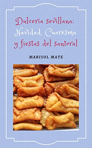 Dulcería sevillana: Navidad, Cuaresma y fiestas del santoral: Repostería tradicional de la provincia de Sevilla