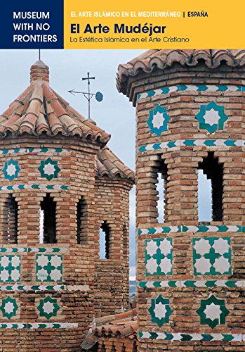 El Arte Mudéjar. La estetica islámica en el arte cristiano (El Arte Islámico en el Mediterráneo)