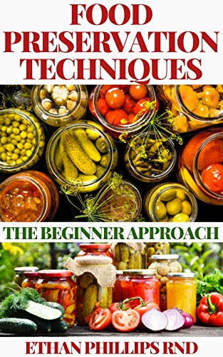 FOOD PRESERVATION TECHNIQUES : The Beginners Approach to Food Preservation, The Step-by-Step Instructions on How to Freeze, Dry, Can, and Preserve Food (English Edition)