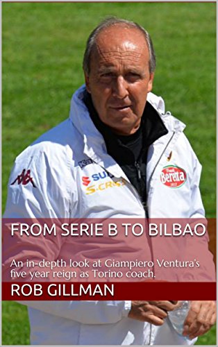 From Serie B to Bilbao: An in-depth look at Giampiero Ventura’s five year reign as Torino coach. (English Edition)