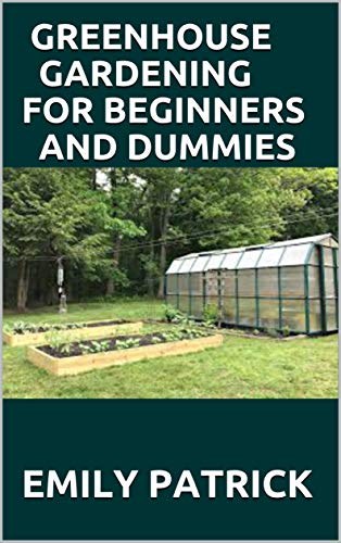 GREENHOUSE GARDENING FOR BEGINNERS AND DUMMIES: Step by Step Ways to Build your Greenhouse System and Grow Healthy Vegetables, Fruits, ... (Greenhouse Hydroponics Aquaponics) (English Edition)