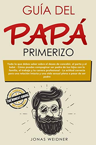 Guía del papá primerizo: Todo lo que debes saber sobre el deseo de concebir, el parto y el bebé; Cómo puedes compaginar ser padre de tus hijos con la ... intacta y una vida (Familia y relaciones)