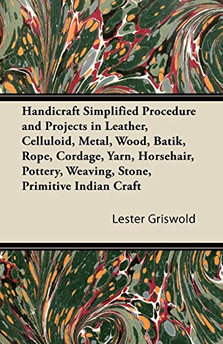Handicraft Simplified Procedure and Projects in Leather, Celluloid, Metal, Wood, Batik, Rope, Cordage, Yarn, Horsehair, Pottery, Weaving, Stone, Primitive Indian Craft (English Edition)