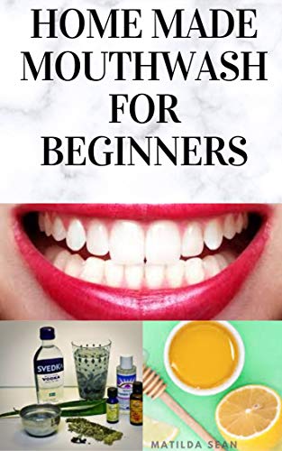 HOME MADE MOUTH WASH FOR BEGINNERS: Easy guide on how to make natural mouth wash that prevent mouth odour,teeth decay and strengthen the gums (English Edition)