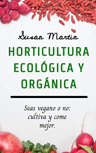 Horticultura ecológica y orgánica.: Seas vegano o no: cultiva y come mejor.