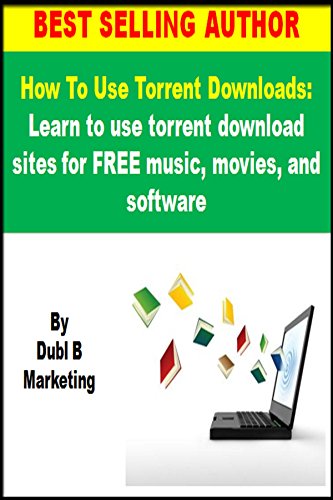 How To Use Torrent Downloads: Learn to use torrent download sites for FREE music, movies, and software (use torrent downloads, torrent downloads, use torrent ... torrent download) (English Edition)