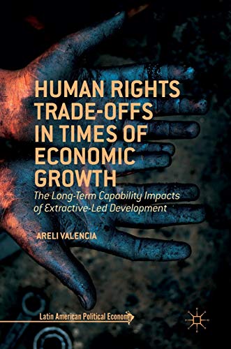 Human Rights Trade-Offs in Times of Economic Growth: The Long-Term Capability Impacts of Extractive-Led Development (Latin American Political Economy)