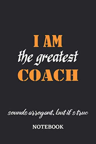I am the Greatest Coach sounds arrogant, but it's true Notebook: 6x9 inches - 110 blank numbered pages • Greatest Passionate working Job Journal • Gift, Present Idea