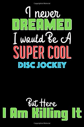 I Never Dreamed I Would Be A Super Cool DISC JOCKEY But Here I Am Crushing It  - DISC JOCKEY Notebook And Journal Gift: Lined Notebook / Journal Gift, 120 Pages, 6x9, Soft Cover, Matte Finish