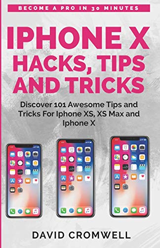 iPhone X Hacks, Tips and Tricks: Discover 101 Awesome Tips and Tricks for iPhone XS, XS Max and iPhone X (for seniors, Beginners guide made easy)