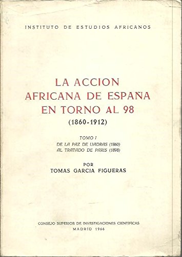 LA ACCION AFRICANA DE ESPAÑA EN TORNO AL 98 ( 1860 - 1912 ) Tomo I de la Paz de Vadras al Tratado de Paris Tomo II de la crisis al Protectorado