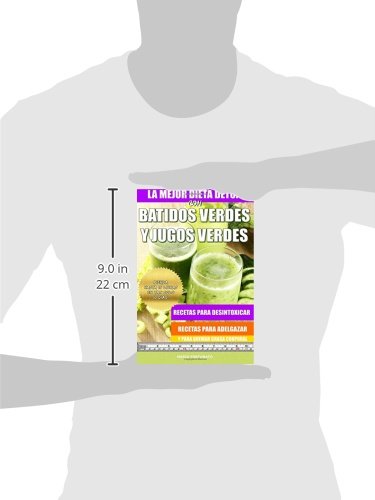 La Mejor Dieta Detox Con Batidos Verdes y Jugos Verdes: Recetas Para Desintoxicar, Recetas Para Adelgazar y Para Quemar Grasa Corporal