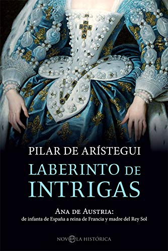 Laberinto de intrigas: Ana de Austria: de infanta de España a reina de Francia y madre del Rey Sol (Novela histórica)