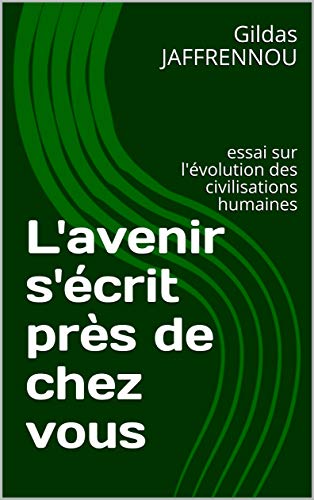 L'avenir s'écrit près de chez vous: essai sur l'évolution des civilisations humaines (French Edition)
