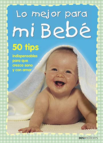 LO MEJOR PARA MI BEBÉ: 50 tips indispensables para que crezca sano y con amor