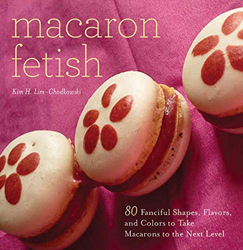 Macaron Fetish: 80 Fanciful Shapes, Flavors, and Colors to Take Macarons to the Next Level (English Edition)