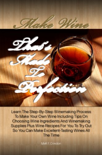 Make Wine That’s Made To Perfection: Learn The Step-By-Step Winemaking Process To Make Your Own Wine Including Tips On Choosing Wine Ingredients And Winemaking ... Wines All The Time (English Edition)