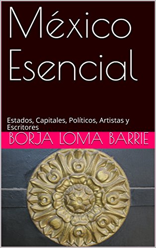 México Esencial: Estados, Capitales, Políticos, Artistas y Escritores