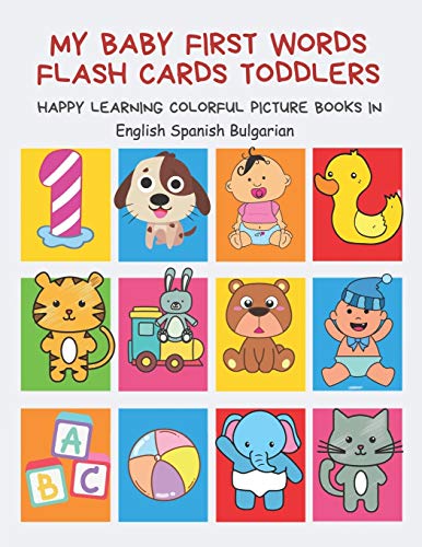 My Baby First Words Flash Cards Toddlers Happy Learning Colorful Picture Books in English Spanish Bulgarian: Reading sight words flashcards animals, ... for pre k preschool prep kindergarten kids.