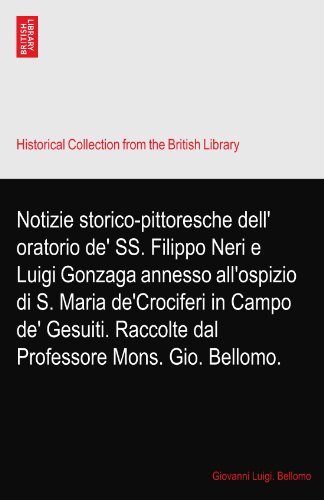 Notizie storico-pittoresche dell' oratorio de' SS. Filippo Neri e Luigi Gonzaga annesso all'ospizio di S. Maria de'Crociferi in Campo de' Gesuiti. Raccolte dal Professore Mons. Gio. Bellomo.