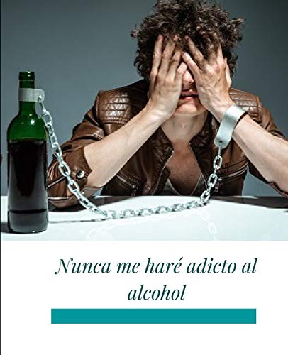 Nunca me haré adicto al alcohol: libérese de la adicción al alcohol en 60 días sin torturarse