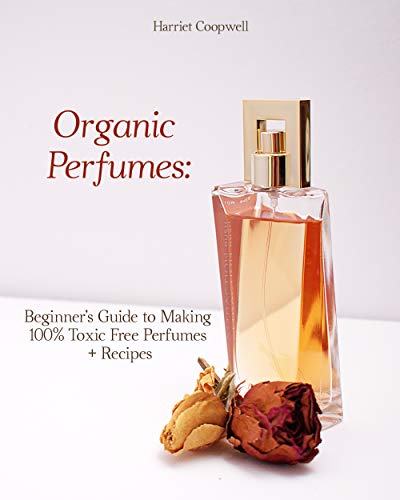 Organic Perfumes: Beginner’s Guide to Making 100% Toxic Free Perfumes + Recipes (English Edition)