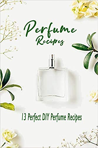 Perfume Recipes: 13 Perfect DIY Perfume Recipes : How to Make Your Own Perfume Book (English Edition)