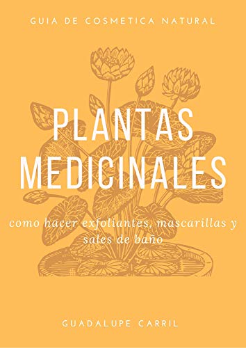 Plantas Medicinales: Cómo hacer naturalmente exfoliantes, mascarillas y sal de baño (Guia de Cosmética Natural nº 2)