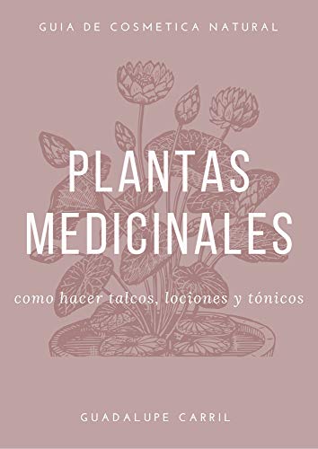 Plantas Medicinales: Cómo hacer talcos, lociones y tónicos de belleza naturalmente (Guía Natural nº 3)