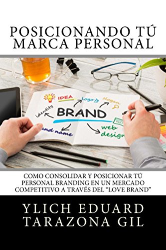 Posicionando Tú Marca Personal: Como Consolidar y Posicionar Tú PERSONAL BRANDING en un Mercado Competitivo a través del "Love Brand" (Principios Básicos ... Preliminares del Éxito - Volumen 5 de 7)
