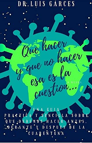 QUE HACER Y QUE NO HACER, ESA ES LA CUESTIÓN: Una guía practica y sencilla sobre que debemos hacer antes, durante y después de la cuarentena