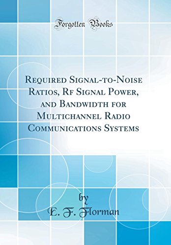 Required Signal-to-Noise Ratios, Rf Signal Power, and Bandwidth for Multichannel Radio Communications Systems (Classic Reprint)