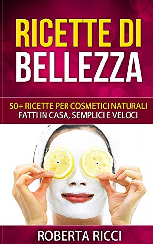 Ricette Di Bellezza: 50+ Ricette Per Cosmetici Naturali Fatti In Casa, Facili e Veloci (Bellezza, Ricette, Dimagrire, Ricette gratis, Cosmetici naturali, Cosmetici fai da te, Scrubs)