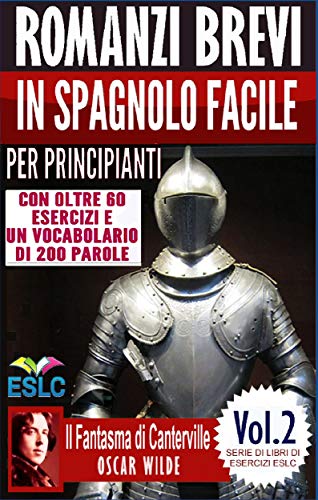 Romanzi brevi in spagnolo facile per principianti con oltre 60 esercizi e un vocabolario di 200 parole: “Il Fantasma di Canterville” di Oscar Wilde (Serie ... di Esercizi ESLC Vol. 2) (Italian Edition)