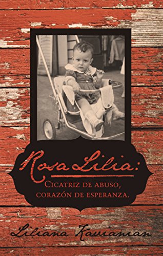 Rosa Lilia: Cicatriz De Abuso, Corazón De Esperanza.: Una Historia Verdadera De Extremo Abuso Infantil