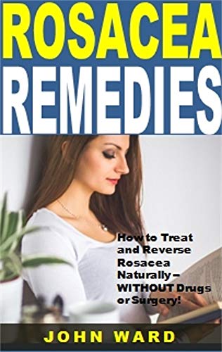 Rosacea Remedies: How to Treat and Reverse Rosacea Naturally -- WITHOUT Drugs or Surgery! (English Edition)