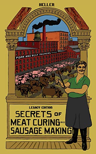 Secrets Of Meat Curing And Sausage Making (Legacy Edition): The Classic Heller Co. Guidebook Of Articles And Tips On Traditional Butchering And Curing ... Traditional Food Preserver’s Library)