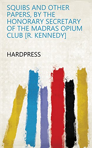 Squibs and other papers, by the honorary secretary of the Madras opium club [R. Kennedy] (English Edition)
