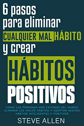 Superación personal: 6 pasos para eliminar cualquier mal hábito y crear hábitos positivos: Cómo eliminar los malos hábitos y adoptar nuevos hábitos inteligentes para mejorar la autodisciplina
