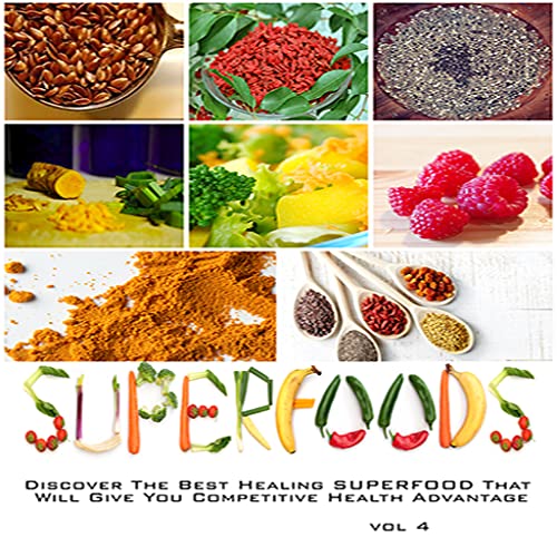 Superfoods : Super Healing Foods - Discover The Best Healing SUPERFOOD That Will Give You Competitive Health Advantages Volume 4