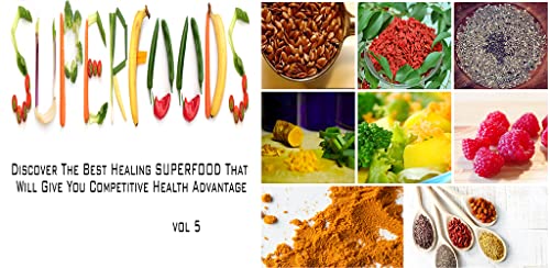 Superfoods : Super Healing Foods - Discover The Best Healing SUPERFOOD That Will Give You Competitive Health Advantages Volume 5