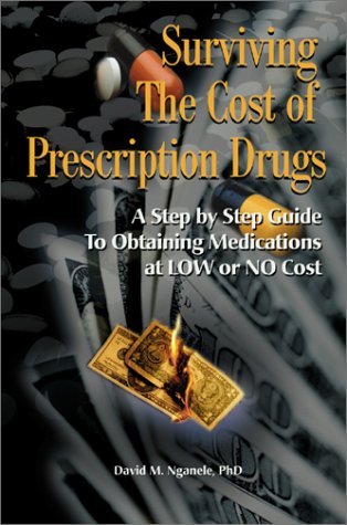 Surviving the Cost of Prescription Drugs: A Step by Step Guide to Obtaining Medications at LOW or No Cost