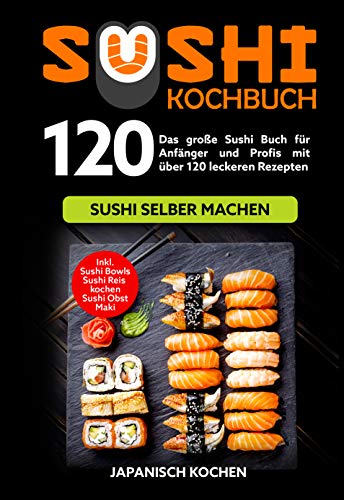 Sushi Kochbuch: Das große Sushi Buch für Anfänger und Profis mit über 120 leckeren Rezepten - Sushi selber machen mit und ohne Reiskocher. Inkl. Maki, ... zu deinem Sushi Starter Set (German Edition)