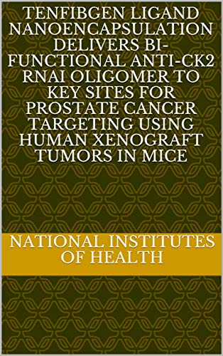 Tenfibgen Ligand Nanoencapsulation Delivers Bi-Functional Anti-CK2 RNAi Oligomer to Key Sites for Prostate Cancer Targeting Using Human Xenograft Tumors in Mice (English Edition)
