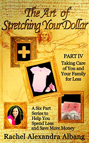 The Art of Stretching Your Dollar Part IV: Taking Care of You and Your Family for Less: A Six Part Series to Help You Spend Less and Save More Money (The ... Your Dollar Series Book 4) (English Edition)